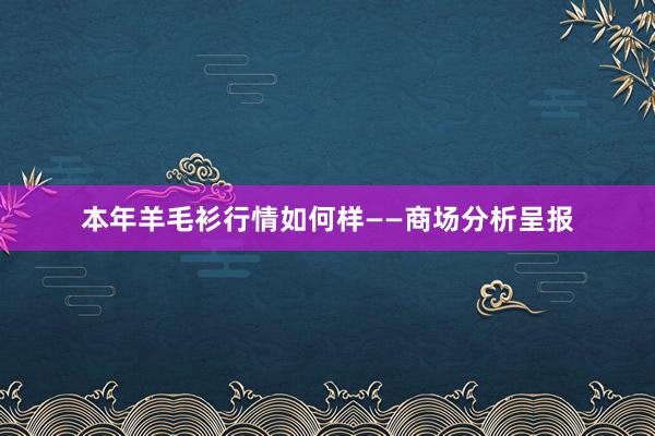 本年羊毛衫行情如何样——商场分析呈报