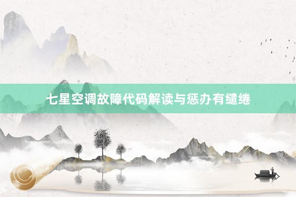 七星空调故障代码解读与惩办有缱绻