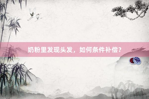 奶粉里发现头发，如何条件补偿？