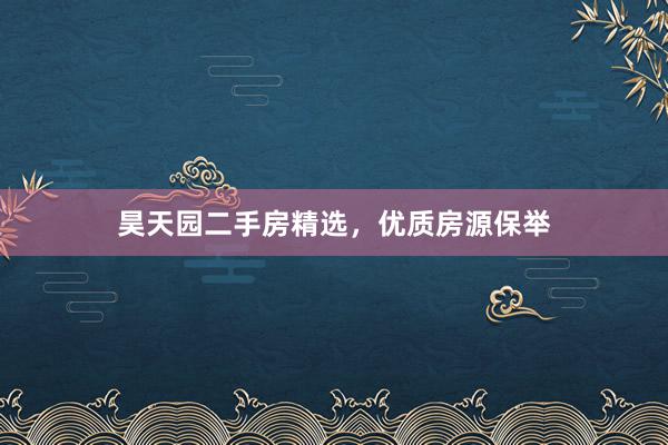 昊天园二手房精选，优质房源保举